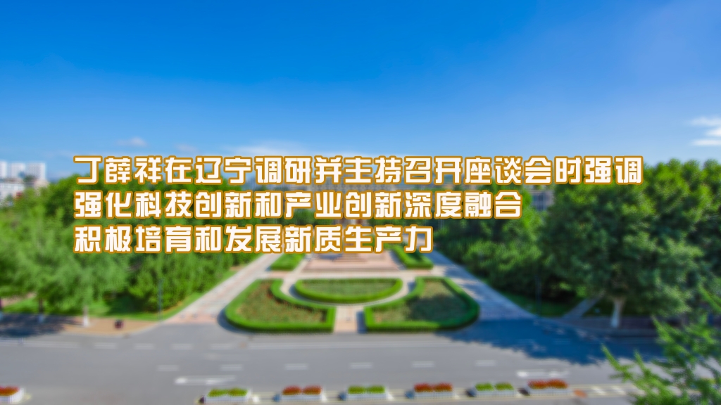 丁薛祥在遼寧調(diào)研并主持召開座談會時強調(diào) 強化科技創(chuàng)新和產(chǎn)業(yè)創(chuàng)新深度融合 積極培育和發(fā)展新質(zhì)生產(chǎn)力